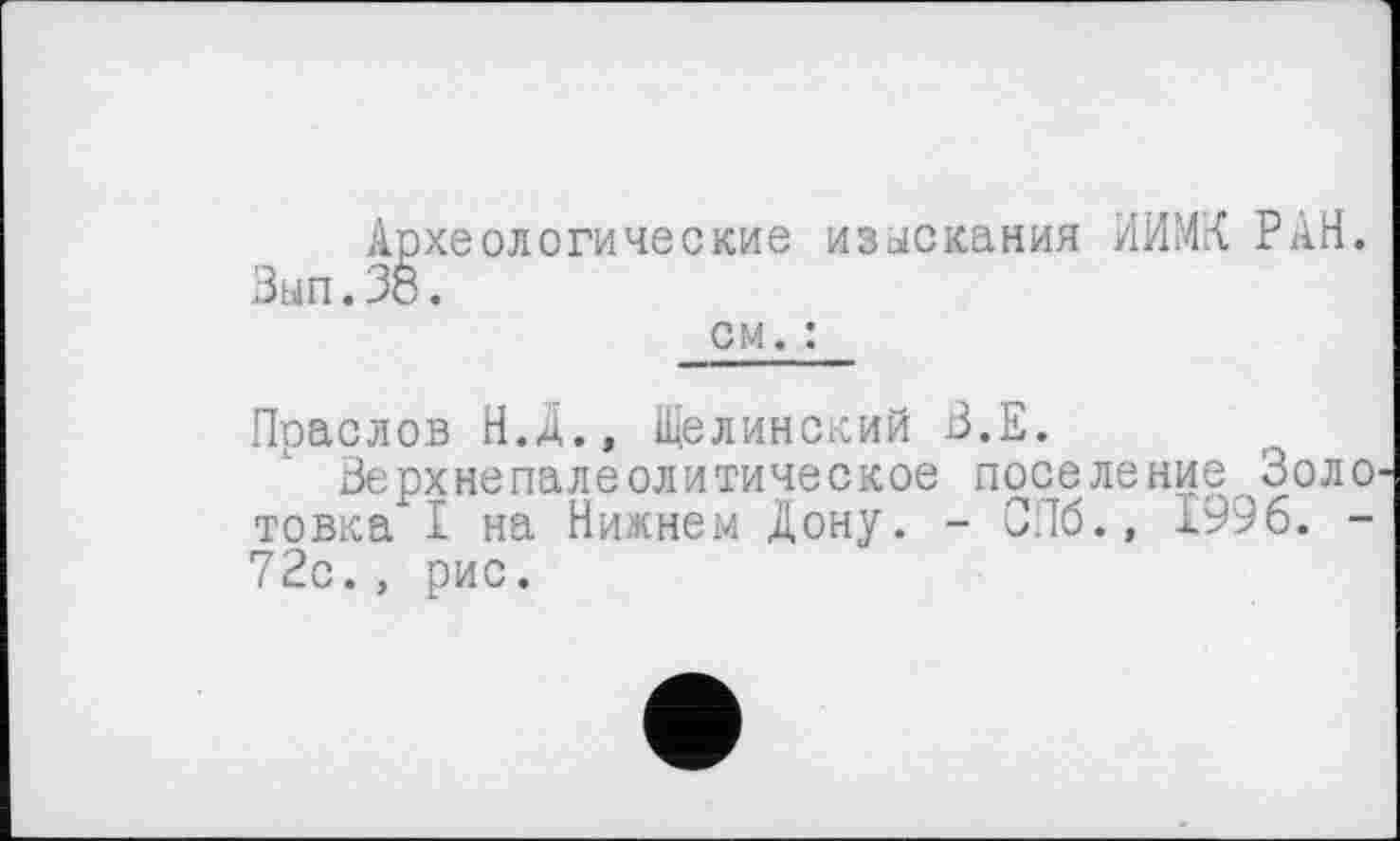 ﻿Археологические изыскания ИИМК РАН. Вып.38.
см. :
Праслов Н.Д., Щелинский В.Е.
Верхнєпалеолитическое поселение Золо товка I на Нижнем Дону. - СПб., 1996. -72с., рис.